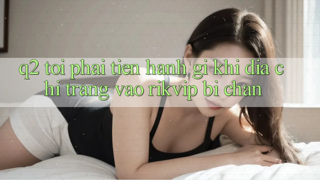 Q2: Tôi phải tiến hành gì khi địa chỉ trang vào Rikvip bị chặn? Q2: Tôi phải tiến hành gì khi địa chỉ trang vào Rikvip bị chặn?