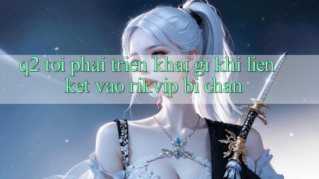 Q2: Tôi phải triển khai gì khi liên kết vào Rikvip bị chặn? Q2: Tôi phải triển khai gì khi liên kết vào Rikvip bị chặn?