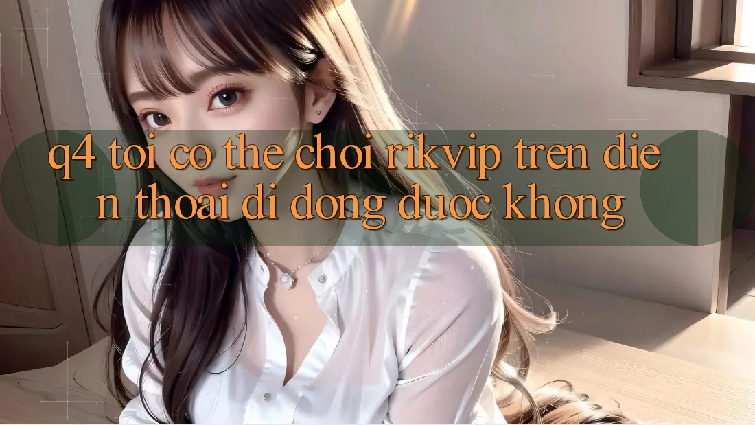 Q4: Tôi có thể chơi Rikvip trên điện thoại di động được không?