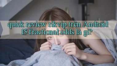 quick review rikvip trên Android 15 fractional odds là gì
