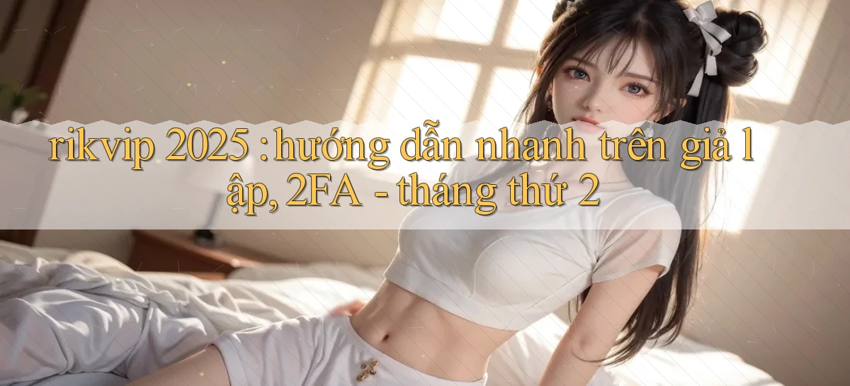 rikvip 2025 hướng dẫn nhanh trên giả lập, 2FA   tháng thứ 2