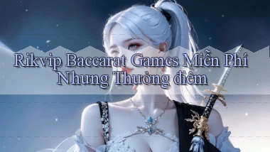 rikvip  baccarat games miễn phí nhưng thưởng điểm