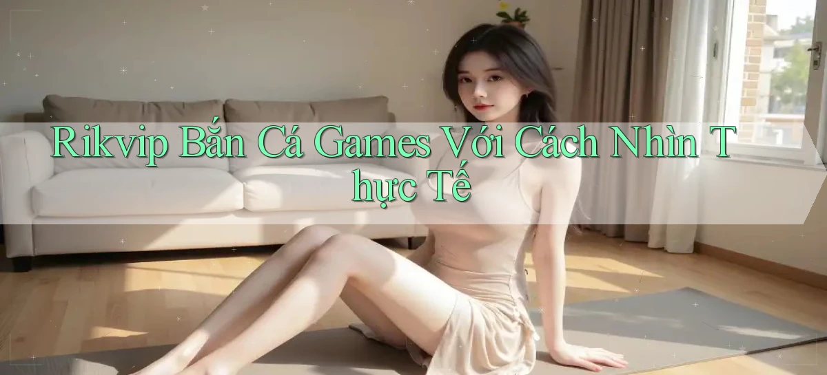 rikvip  bắn cá games với cách nhìn thực tế
