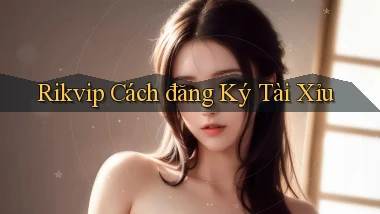 rikvip  cách đăng ký tài xỉu