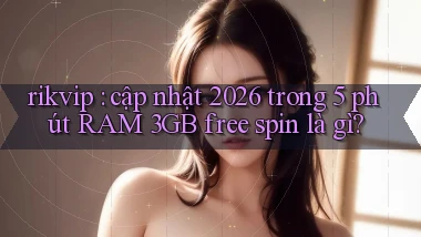 rikvip cập nhật 2026 trong 5 phút RAM 3GB free spin là gì