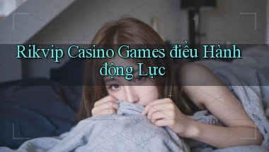 rikvip  casino games điều hành động lực