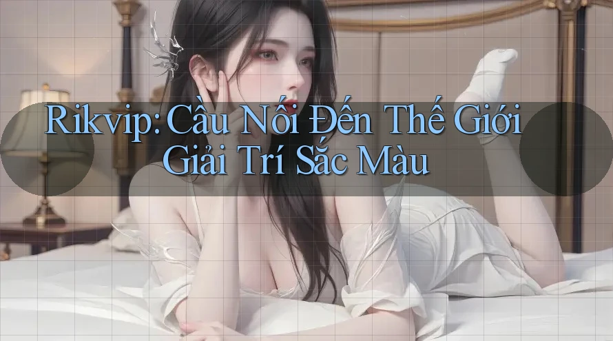 Rikvip: Cầu Nối Đến Thế Giới Giải Trí Sắc Màu Rikvip: Cầu Nối Đến Thế Giới Giải Trí Sắc Màu
