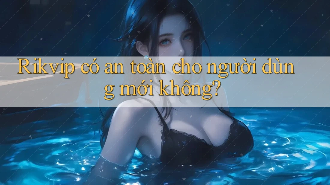 Rikvip có an toàn cho người dùng mới không? Rikvip có an toàn cho người dùng mới không?