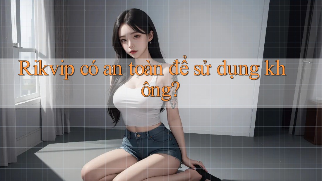 Rikvip có an toàn để sử dụng không? Rikvip có an toàn để sử dụng không?