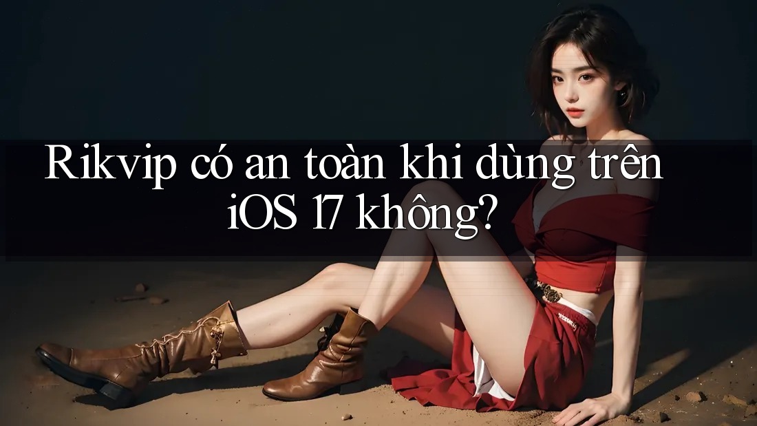 Rikvip có an toàn khi dùng trên iOS 17 không? Rikvip có an toàn khi dùng trên iOS 17 không?