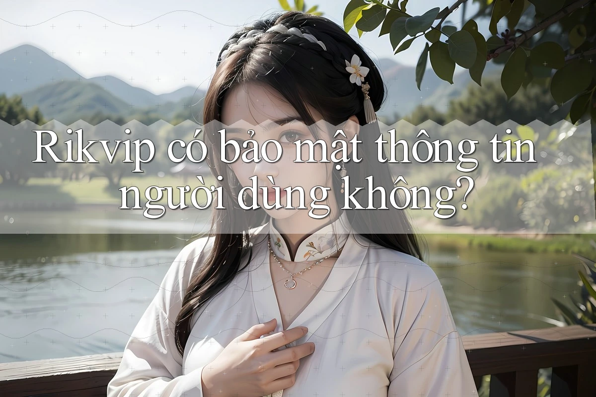 Rikvip có bảo mật thông tin người dùng không? Rikvip có bảo mật thông tin người dùng không?