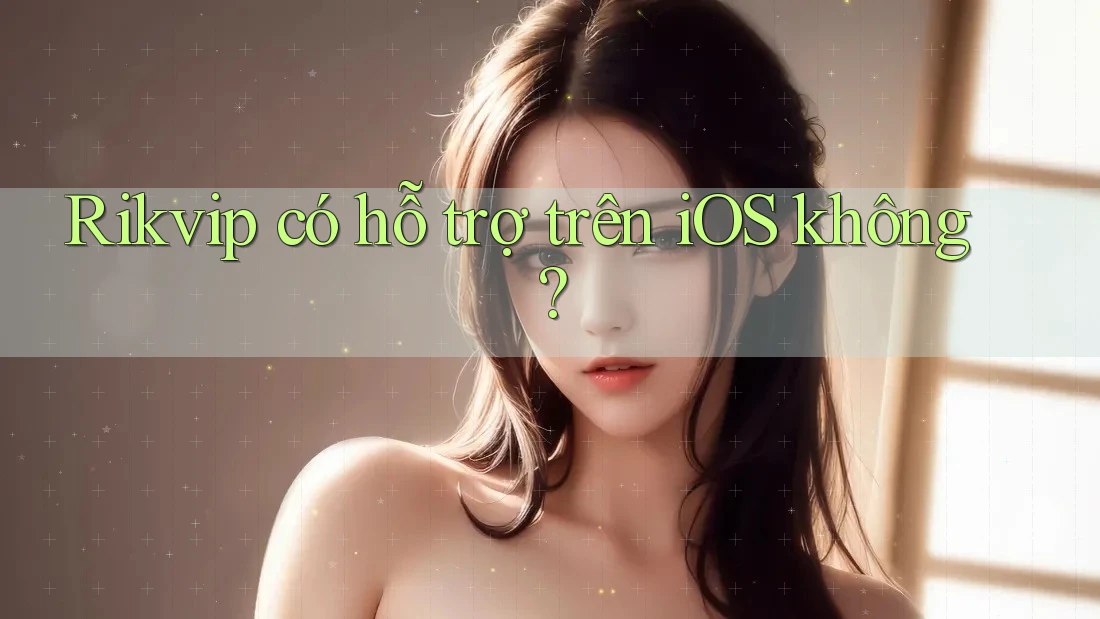 Rikvip có hỗ trợ trên iOS không? Rikvip có hỗ trợ trên iOS không?