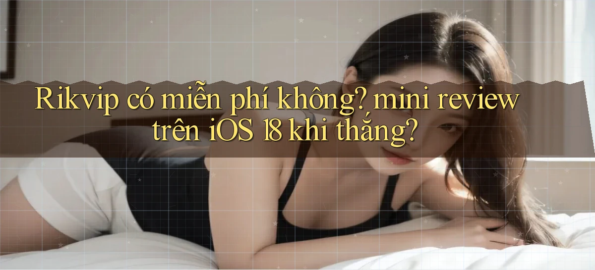 Rikvip có miễn phí không mini review trên iOS 18 khi thắng