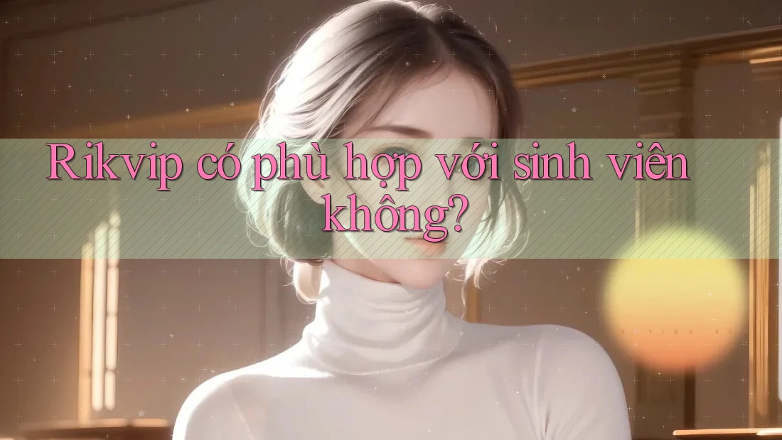 Rikvip có phù hợp với sinh viên không?