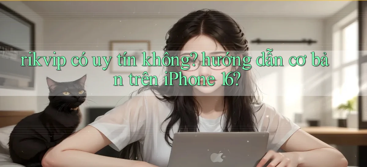 rikvip có uy tín không hướng dẫn cơ bản trên iPhone 16