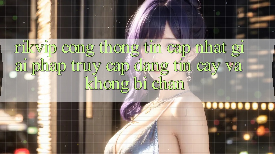 Rikvip - Cổng thông tin Cập Nhật: Giải Pháp Truy Cập Đáng tin cậy Và Không Bị Chặn Rikvip - Cổng thông tin Cập Nhật: Giải Pháp Truy Cập Đáng tin cậy Và Không Bị Chặn