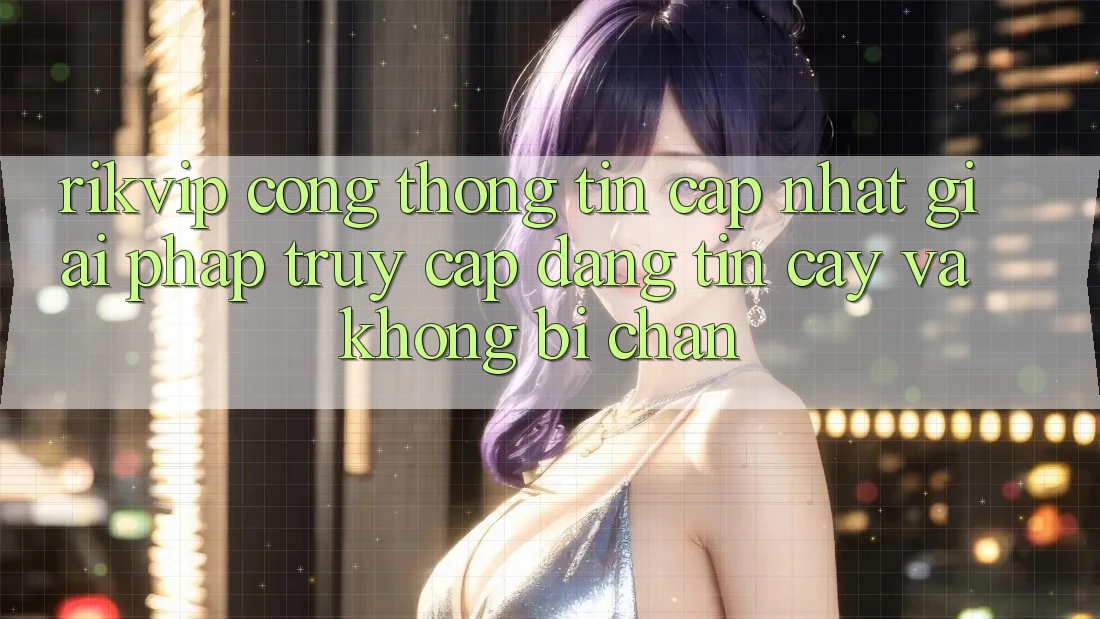 Rikvip - Cổng thông tin Cập Nhật: Giải Pháp Truy Cập Đáng tin cậy Và Không Bị Chặn Rikvip - Cổng thông tin Cập Nhật: Giải Pháp Truy Cập Đáng tin cậy Và Không Bị Chặn