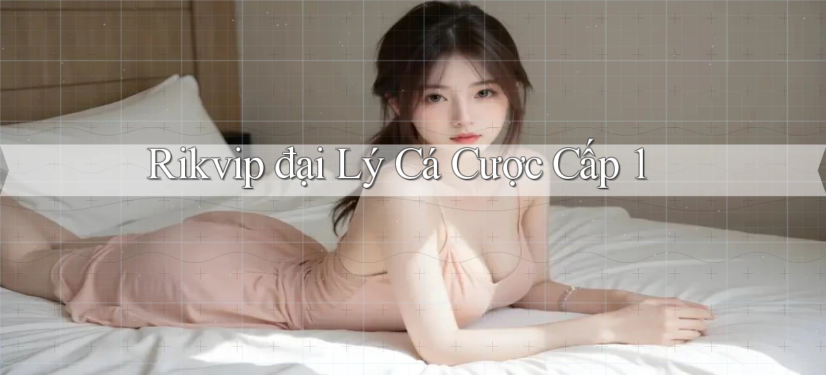 rikvip  đại lý cá cược cấp 1