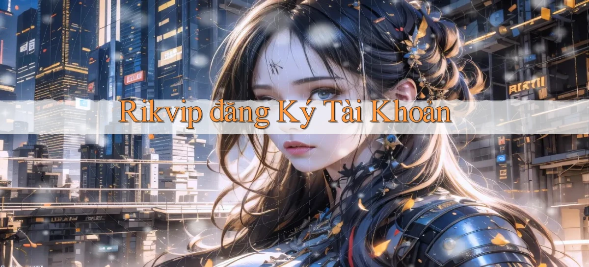 rikvip  đăng ký tài khoản