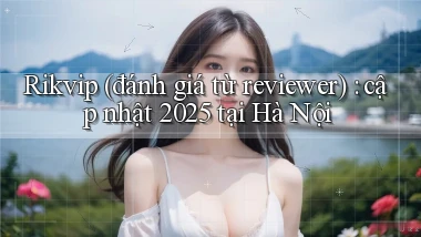 Rikvip (đánh giá từ reviewer) cập nhật 2025 tại Hà Nội