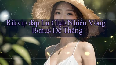 rikvip  đập lu club nhiều vòng bonus dễ thắng