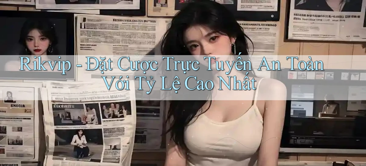 rikvip  đặt cược trực tuyến an toàn với tỷ lệ cao nhất