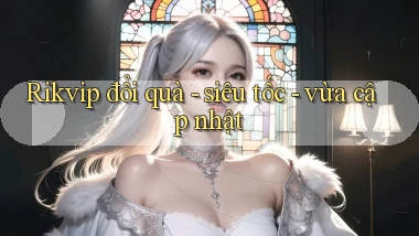 Rikvip đổi quà   siêu tốc   vừa cập nhật