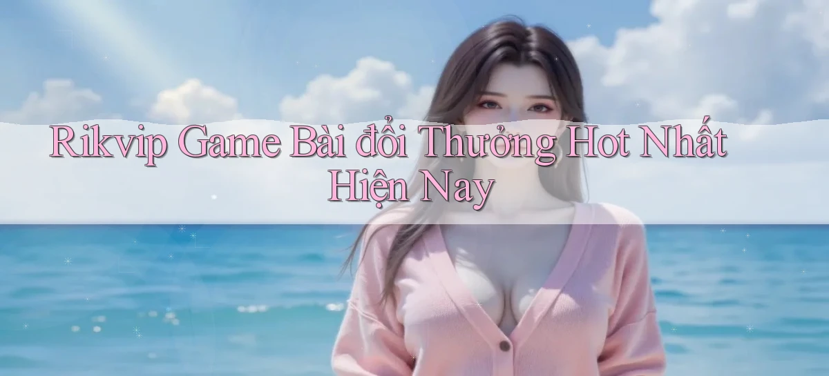 rikvip  game bài đổi thưởng hot nhất hiện nay