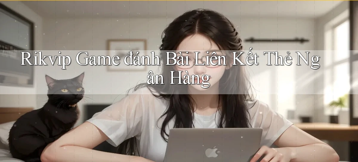 rikvip  game đánh bài liên kết thẻ ngân hàng