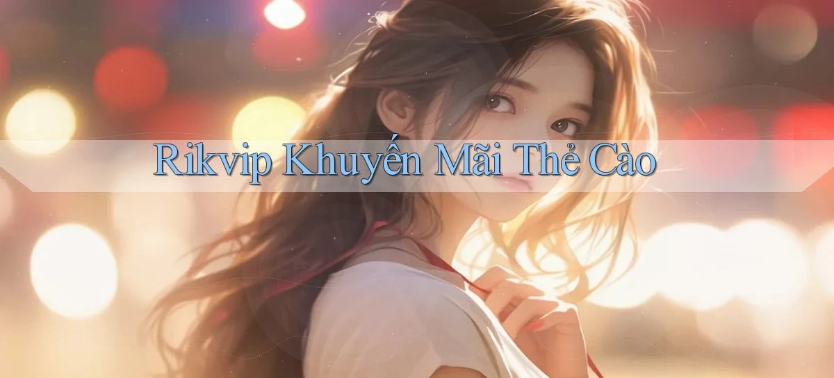 rikvip  khuyến mãi thẻ cào