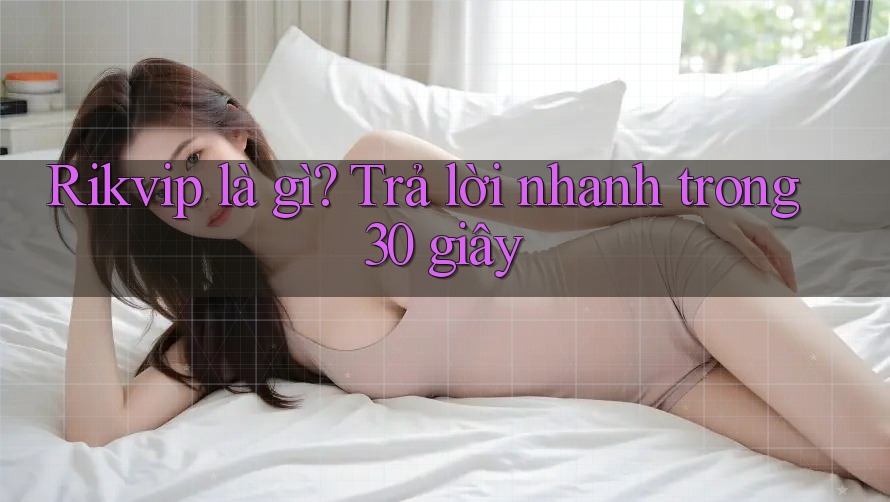 Rikvip là gì? Trả lời nhanh trong 30 giây Rikvip là gì? Trả lời nhanh trong 30 giây