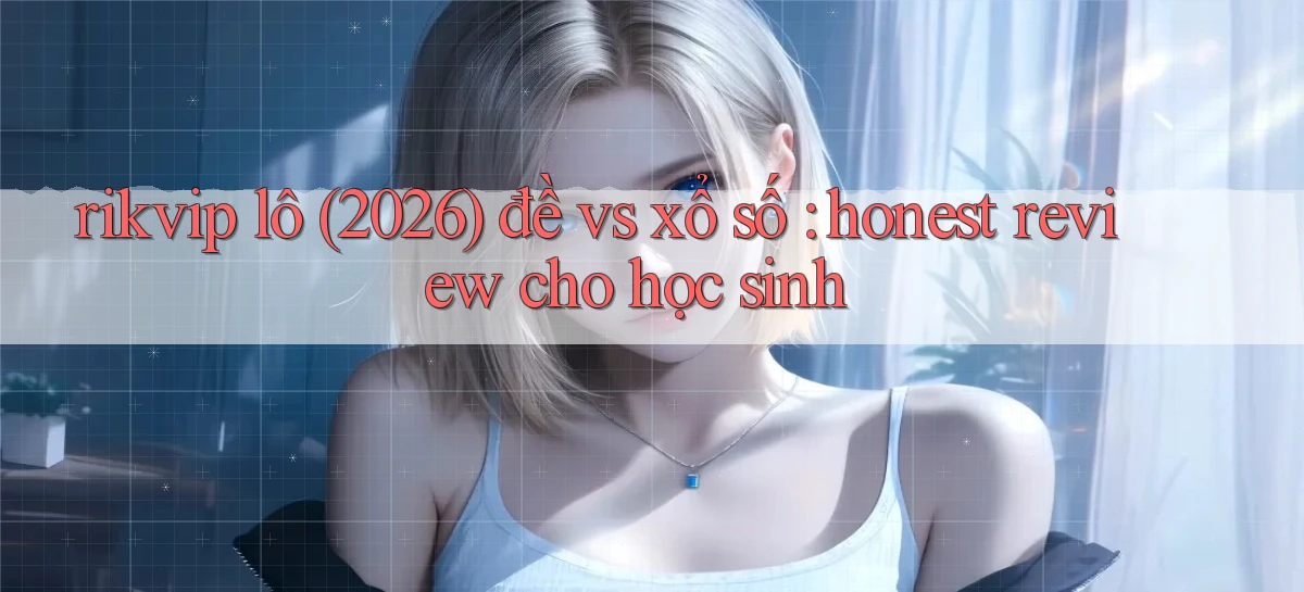 rikvip lô (2026) đề vs xổ số honest review cho học sinh