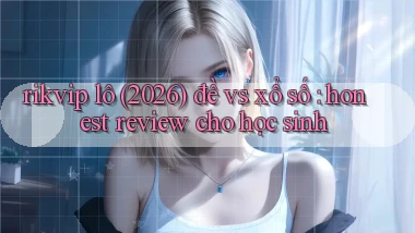 rikvip lô (2026) đề vs xổ số honest review cho học sinh