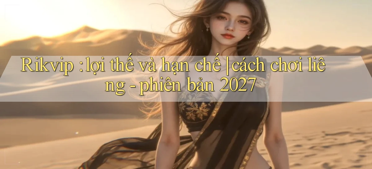 Rikvip lợi thế và hạn chế cách chơi liêng   phiên bản 2027