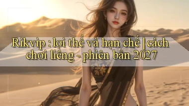 Rikvip lợi thế và hạn chế cách chơi liêng   phiên bản 2027