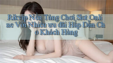 rikvip  nền tảng chơi slot online với nhiều ưu đãi hấp dẫn cho khách hàng