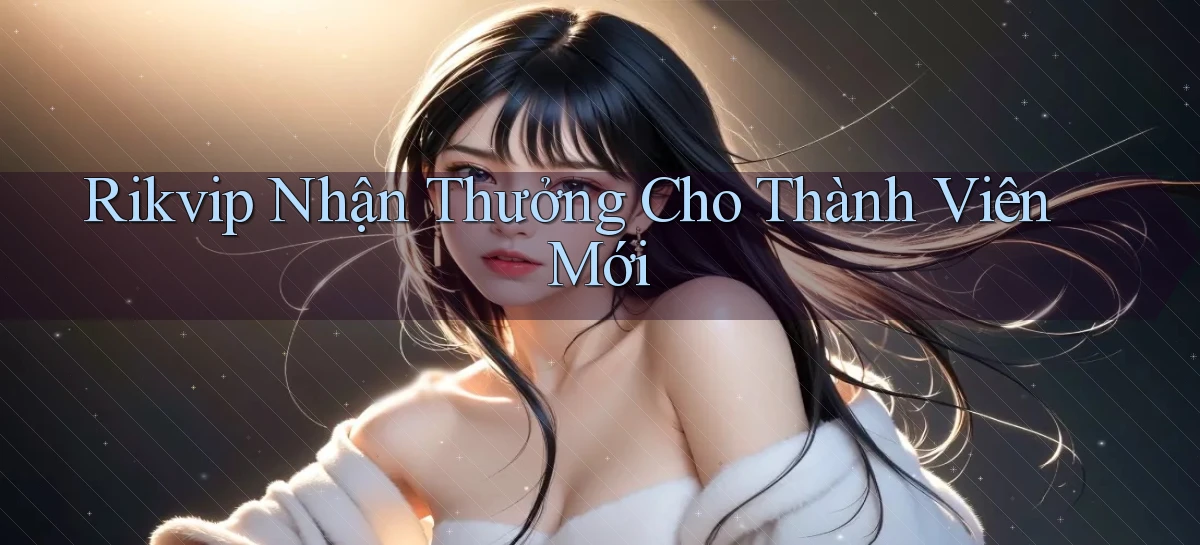 rikvip  nhận thưởng cho thành viên mới