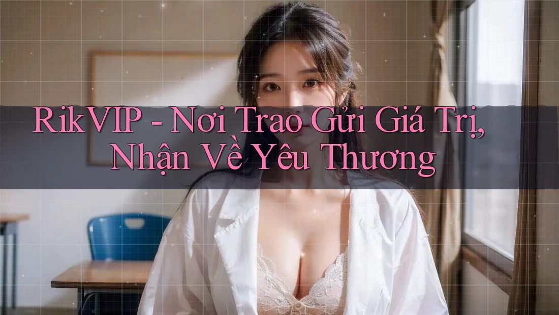 RikVIP - Nơi Trao Gửi Giá Trị, Nhận Về Yêu Thương RikVIP - Nơi Trao Gửi Giá Trị, Nhận Về Yêu Thương