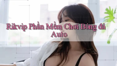 rikvip  phần mềm chơi bóng đá auto