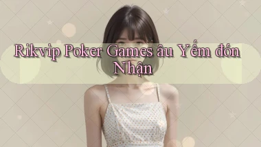 rikvip  poker games âu yếm đón nhận