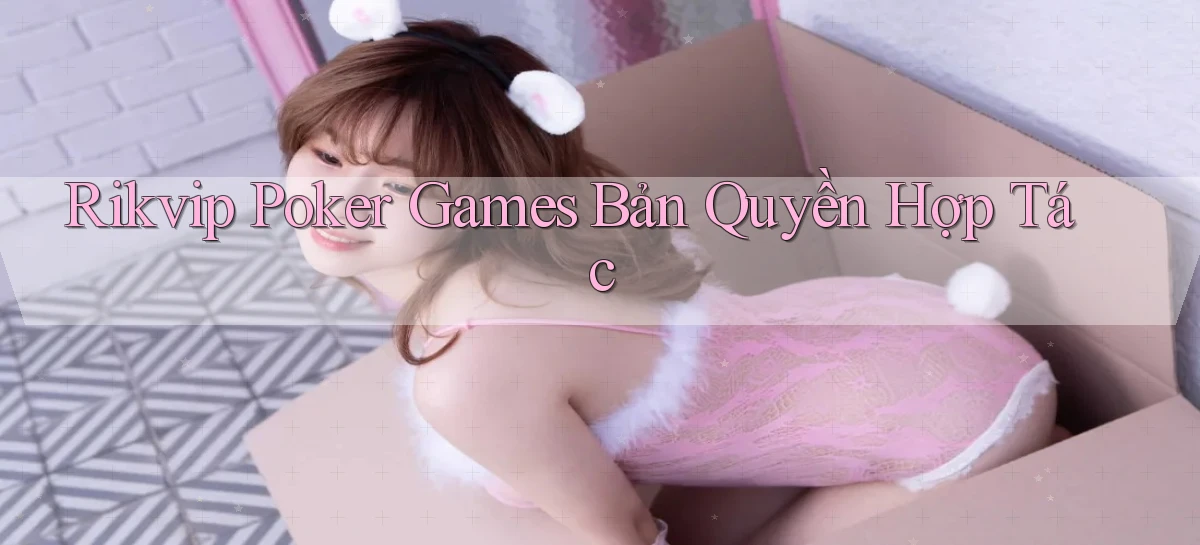rikvip  poker games bản quyền hợp tác