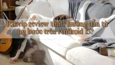 Rikvip review thật hướng dẫn từng bước trên Android 15