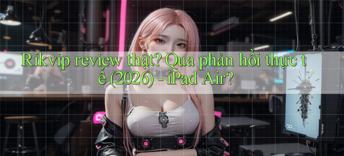 rikvip review thật qua phản hồi thực tế (2026)   iPad Air