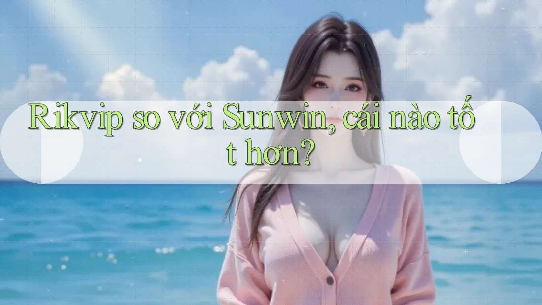 Rikvip so với Sunwin, cái nào tốt hơn? Rikvip so với Sunwin, cái nào tốt hơn?