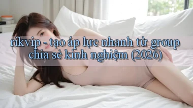 rikvip   tạo áp lực nhanh từ group chia sẻ kinh nghiệm (2026)