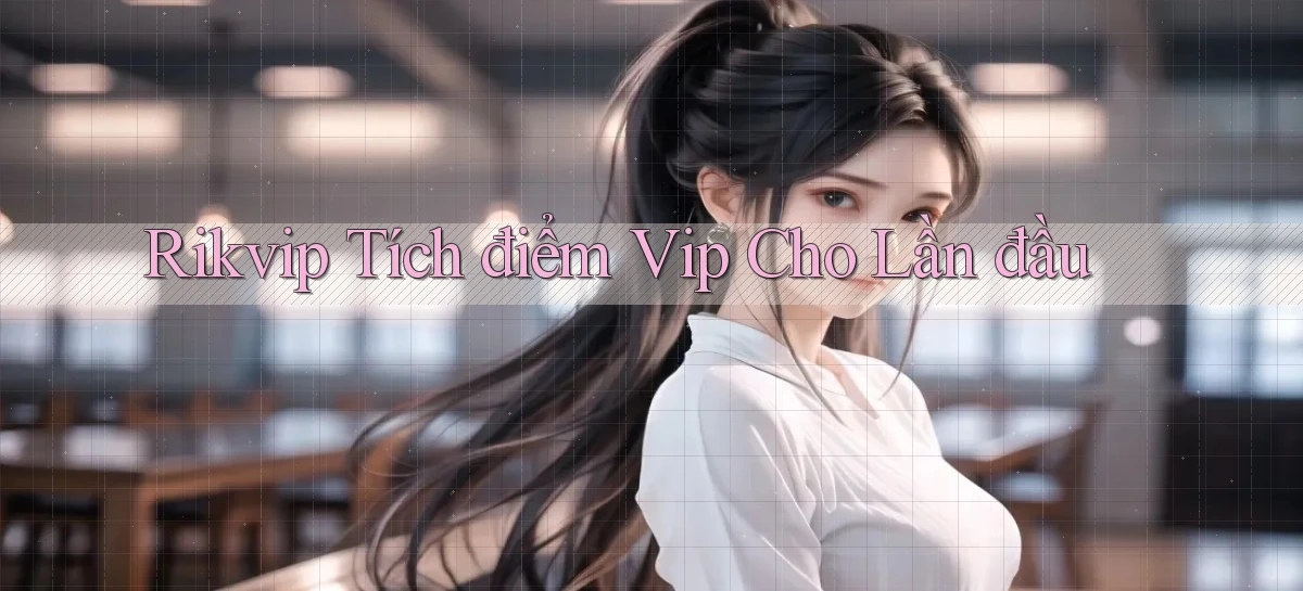 rikvip  tích điểm vip cho lần đầu