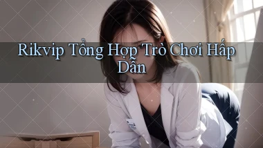 rikvip  tổng hợp trò chơi hấp dẫn