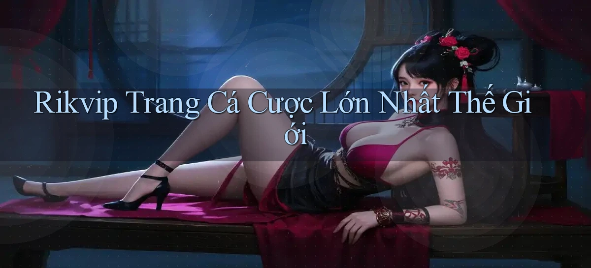 rikvip  trang cá cược lớn nhất thế giới