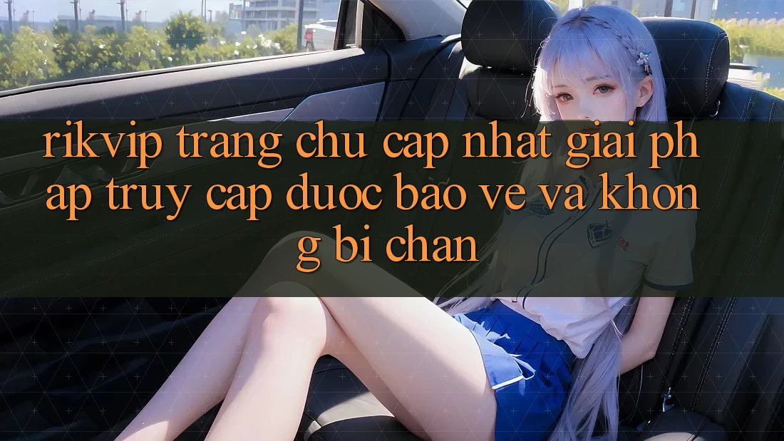 Rikvip - Trang chủ Cập Nhật: Giải Pháp Truy Cập Được bảo vệ Và Không Bị Chặn