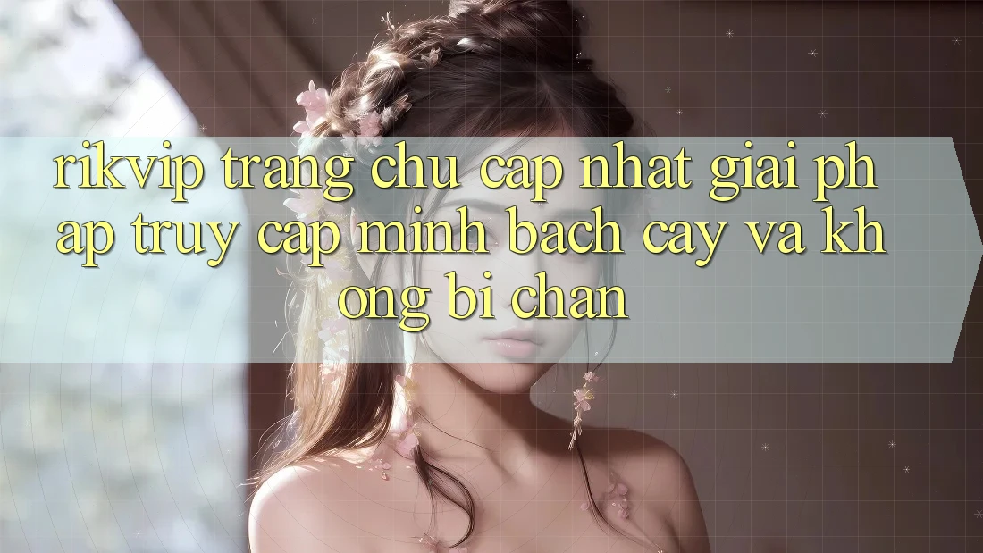Rikvip - Trang chủ Cập Nhật: Giải Pháp Truy Cập Minh bạch cậy Và Không Bị Chặn Rikvip - Trang chủ Cập Nhật: Giải Pháp Truy Cập Minh bạch cậy Và Không Bị Chặn